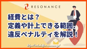 経費とは？定義や計上できる範囲、違反ペナルティを解説！