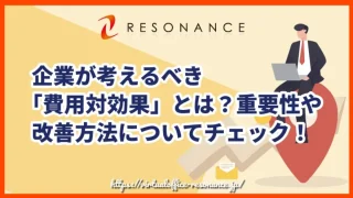 企業が考えるべき「費用対効果」とは？重要性や改善方法についてチェック！