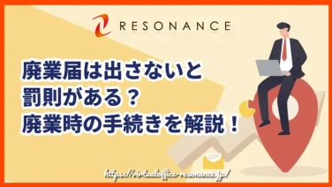 廃業届は出さないと罰則がある?廃業時の手続きを解説!