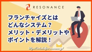 フランチャイズとはどんなシステム？メリット・デメリットやポイントを解説！