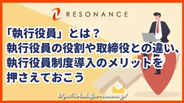 「執行役員」とは?執行役員の役割や取締役との違い、執行役員制度導入のメリットを押さえておこう