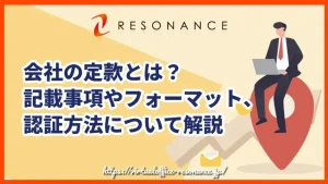 会社の定款とは？記載事項やフォーマット、認証方法について解説