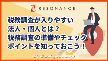 税務調査が入りやすい法人・個人とは?税務調査の準備やチェックポイントを知っておこう!