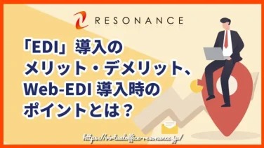 「EDI」導入のメリット・デメリット、Web-EDI導入時のポイントとは?