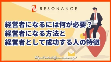 経営者になるには何が必要?経営者になる方法と経営者として成功する人の特徴