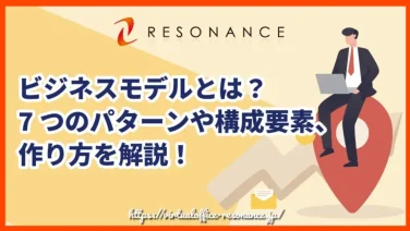 ビジネスモデルとは?7つのパターンや構成要素、作り方を解説!