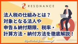 法人税の仕組みとは？対象となる法人や申告＆納付期限、税率・計算方法・納付方法を徹底解説！